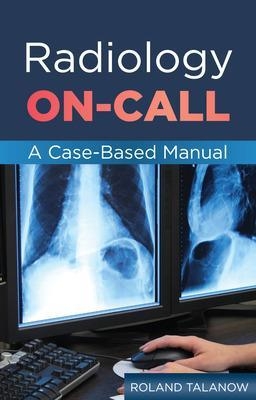 Radiology On-Call: A Case-Based Manual - Roland Talanow