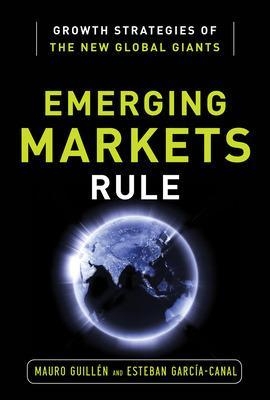 Emerging Markets Rule: Growth Strategies of the New Global Giants - Mauro Guillen, Esteban Garcia-Canal