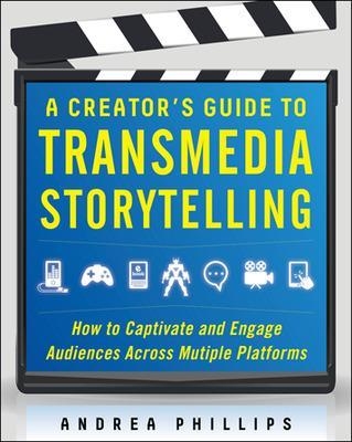 A Creator's Guide to Transmedia Storytelling: How to Captivate and Engage Audiences across Multiple Platforms - Andrea Phillips