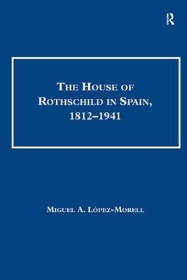 The House of Rothschild in Spain, 1812–1941 - Miguel A. Lopez-Morell