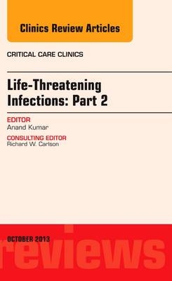 Life-Threatening Infections: Part 2, An Issue of Critical Care Clinic - Anand Kumar