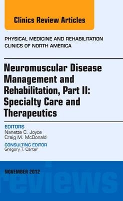 Neuromuscular Disease Management and Rehabilitation, Part II: Specialty Care and Therapeutics, an Issue of Physical Medicine and Rehabilitation Clinics - Nanette C. Joyce, Craig M. McDonald