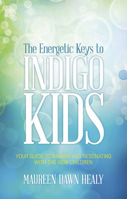 Energetic Keys to Indigo Kids - Maureen Dawn Healy