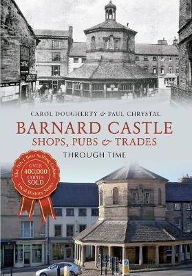 Barnard Castle Shops, Pubs & Trades Through Time - Paul Chrystal, Carol Dougherty