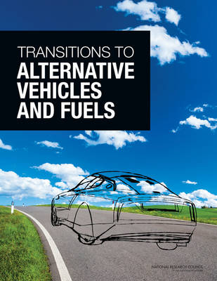 Transitions to Alternative Vehicles and Fuels -  National Research Council,  Division on Engineering and Physical Sciences,  Board on Energy and Environmental Systems,  Committee on Transitions to Alternative Vehicles and Fuels