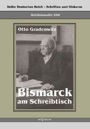 Reichskanzler Otto von Bismarck - Bismarck am Schreibtisch. Der verhängnisvolle Immediatbericht - Otto Gradenwitz