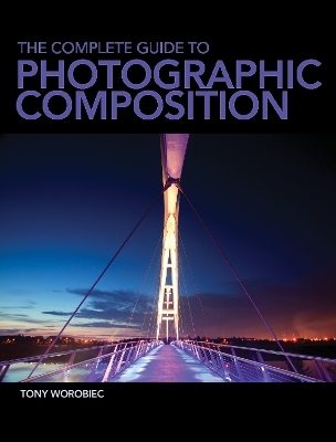 The Complete Guide to Photographic Composition - Tony Worobiec