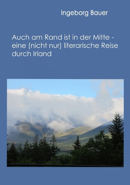 Auch am Rand ist in der Mitte - eine (nicht nur) literarische Reise durch Irland - Ingeborg Bauer