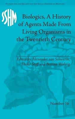 Biologics, A History of Agents Made From Living Organisms in the Twentieth Century - Alexander von Schwerin