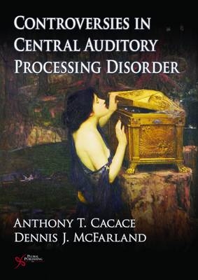 Controversies in Central Auditory Processing Disorder (CAPD) - Dennis J. McFarland, Anthony T. Cacace