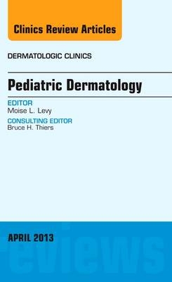 Pediatric Dermatology, An Issue of Dermatologic Clinics - Moise L. Levy