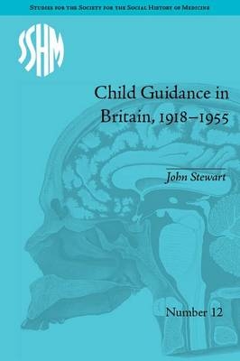 Child Guidance in Britain, 1918-1955 -  John Stewart