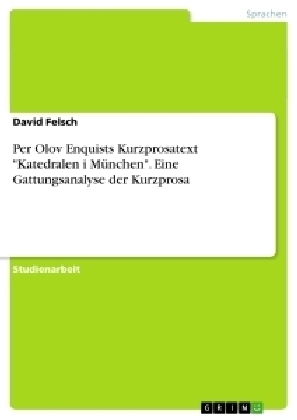 Per Olov Enquists Kurzprosatext "Katedralen i MÃ¼nchen". Eine Gattungsanalyse der Kurzprosa - David Felsch