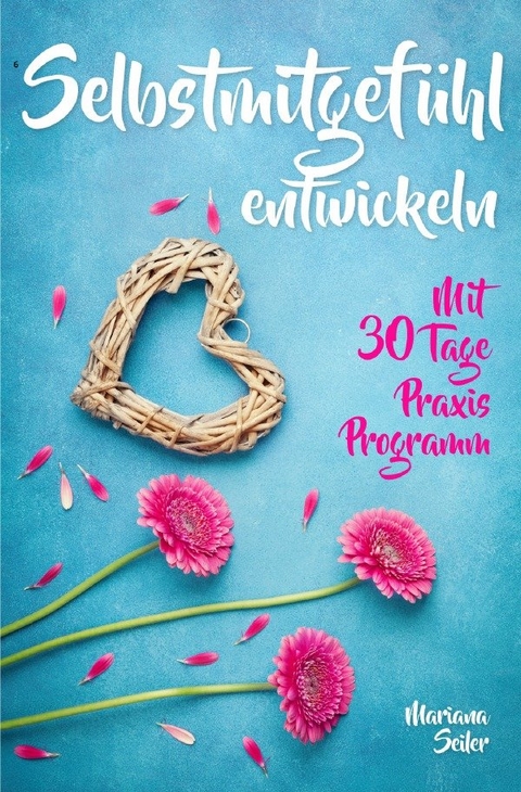 Mariana Seiler Buchreihe / Selbstmitgefühl: DAS GROSSE PRAXISBUCH FÜR MEHR SELBSTMITGEFÜHL UND SELBSTLIEBE! Wie Sie sich in 30 Tagen mit liebevollen Augen sehen, tiefes Selbstmitgefühl und wahre Selbstliebe entwickeln und sich selbst mit dem höchsten Respekt behandeln - Mariana Seiler