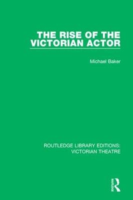 Rise of the Victorian Actor -  Michael Baker