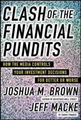 Clash of the Financial Pundits: How the Media Influences Your Investment Decisions for Better or Worse -  Joshua M. Brown,  Jeff Macke