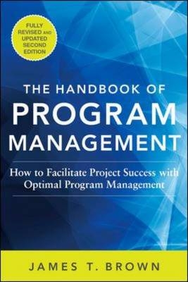 Handbook of Program Management: How to Facilitate Project Success with Optimal Program Management, Second Edition -  James T Brown