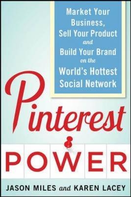 Pinterest Power:  Market Your Business, Sell Your Product, and Build Your Brand on the World's Hottest Social Network -  Karen Lacey,  Jason Miles