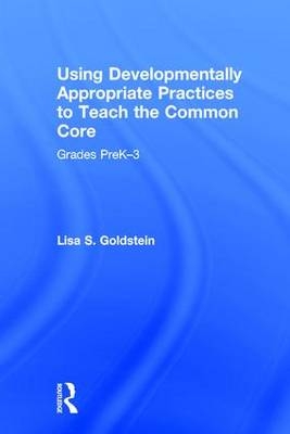 Using Developmentally Appropriate Practices to Teach the Common Core -  Lisa S. Goldstein