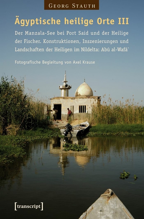 Ägyptische heilige Orte III: Der Manzala-See bei Port Said und der Heilige der Fischer. Konstruktionen, Inszenierungen und Landschaften der Heiligen im Nildelta: Abû al-Wafâ` - Georg Stauth