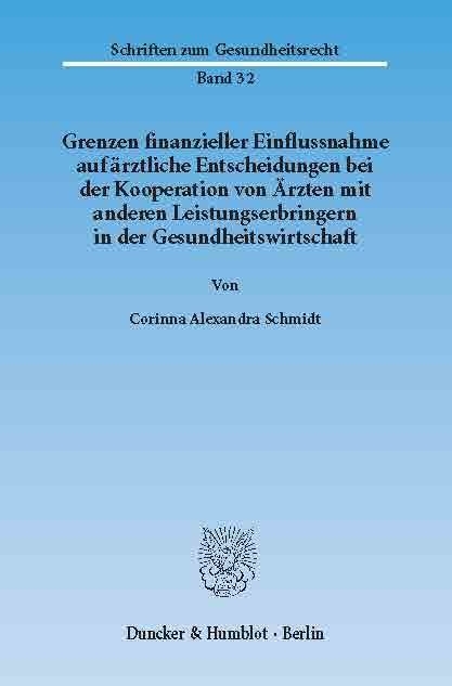 Grenzen finanzieller Einflussnahme auf ärztliche Entscheidungen bei der Kooperation von Ärzten mit anderen Leistungserbringern in der Gesundheitswirtschaft. -  Corinna Alexandra Schmidt