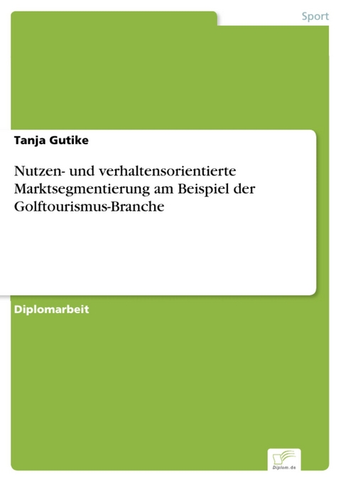 Nutzen- und verhaltensorientierte Marktsegmentierung am Beispiel der Golftourismus-Branche -  Tanja Gutike