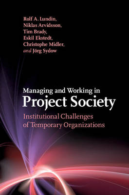 Managing and Working in Project Society -  Niklas Arvidsson,  Tim Brady,  Eskil Ekstedt,  Rolf A. Lundin,  Christophe Midler,  Jorg Sydow