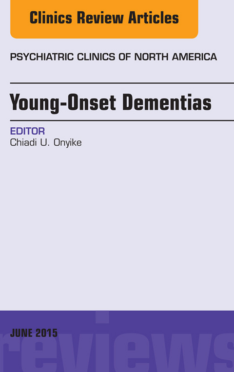 Young-Onset Dementias, An Issue of Psychiatric Clinics of North America -  Chiadi U. Onyike