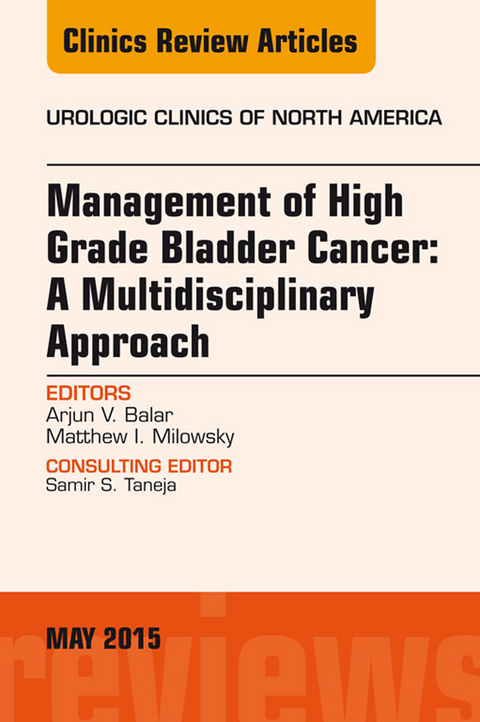 Management of High Grade Bladder Cancer: A Multidisciplinary Approach, An Issue of Urologic Clinics -  Arjun Balar