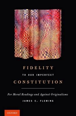 Fidelity to Our Imperfect Constitution -  James E. Fleming