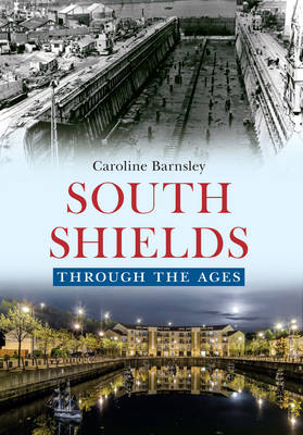 South Shields Through the Ages -  Caroline Barnsley