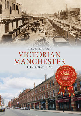 Victorian Manchester Through Time -  Steven Dickens