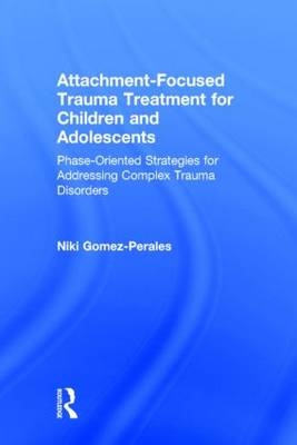 Attachment-Focused Trauma Treatment for Children and Adolescents -  Niki Gomez-Perales