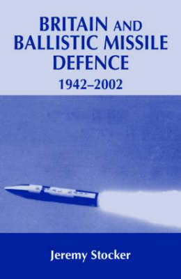 Britain and Ballistic Missile Defence, 1942-2002 -  Jeremy Stocker