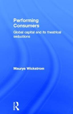 Performing Consumers -  Maurya Wickstrom