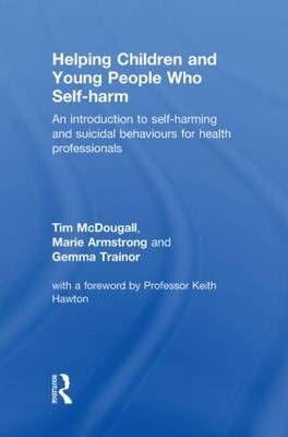 Helping Children and Young People who Self-harm -  Marie Armstrong,  Tim McDougall,  Gemma Trainor