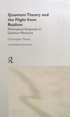 Quantum Theory and the Flight from Realism -  Christopher Norris