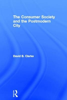 Consumer Society and the Post-modern City -  David B Clarke