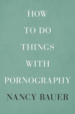 How to Do Things with Pornography -  Nancy Bauer