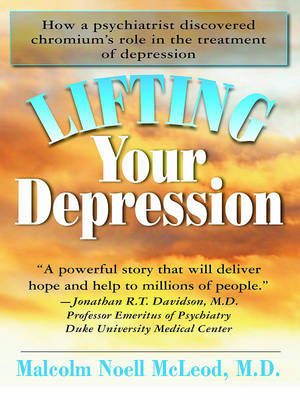 Lifting Your Depression : How a Psychiatrist Discovered Chromium's Role in the Treatment of Depression -  Malcolm Noell McLeod