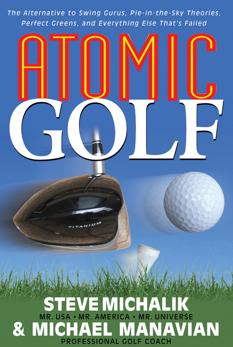 Atomic Golf : The Alternative to Swing Gurus, Pie-in-the-Sky Theories, Perfect Greens, and Everything Else That's Failed -  Michael Manavian,  Steve Michalik