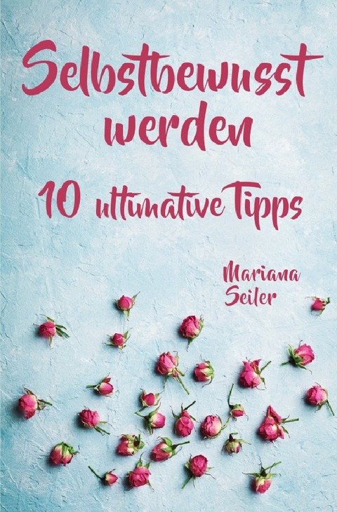 Mariana Seiler Buchreihe / Selbstbewusstsein steigern: 10 TIPPS FÜR EIN UNERSCHÜTTERLICHES SELBSTBEWUSSTSEIN! Wie Sie in 15 Tagen enorm Ihr Selbstbewusstsein steigern und Ihr Selbstvertrauen aufbauen (Selbstbewusstsein steigern mit System!) - Mariana Seiler