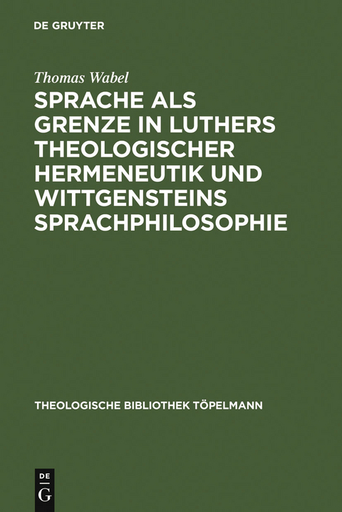 Sprache als Grenze in Luthers theologischer Hermeneutik und Wittgensteins Sprachphilosophie - Thomas Wabel