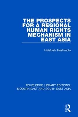 Prospects for a Regional Human Rights Mechanism in East Asia (RLE Modern East and South East Asia) -  Hidetoshi Hashimoto