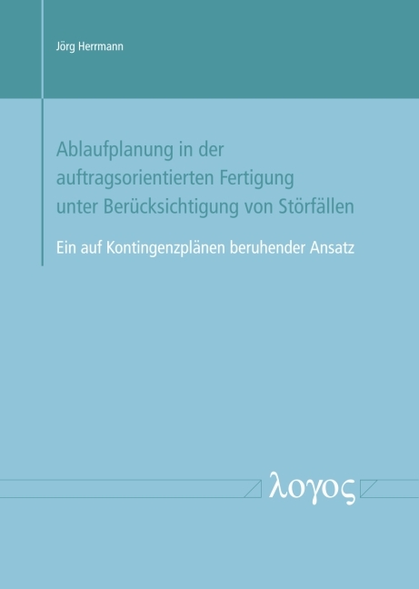 Ablaufplanung in der auftragsorientierten Fertigung unter Berücksichtigung von Störfällen -- Ein auf Kontingenzplänen beruhender Ansatz - Jörg Herrmann