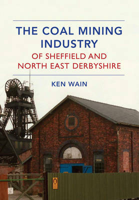 Coal Mining Industry of Sheffield and North East Derbyshire -  Ken Wain