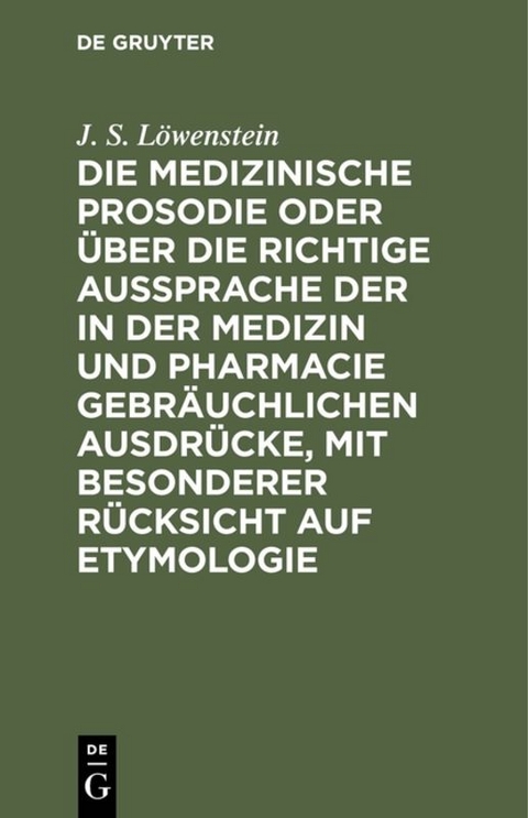 Die medizinische Prosodie oder über die richtige Aussprache der in der Medizin und Pharmacie gebräuchlichen Ausdrücke, mit besonderer Rücksicht auf Etymologie - J. S. Löwenstein