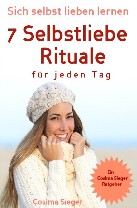 Selbstliebe: Sich selbst lieben lernen - 7 Selbstliebe Rituale für jeden Tag - Cosima Sieger