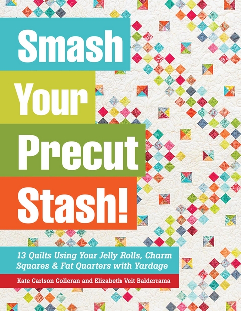 Smash Your Precut Stash! -  Elizabeth Veit Balderrama,  Kate Carlson Colleran