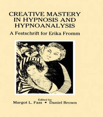 Creative Mastery in Hypnosis and Hypnoanalysis -  Daniel Brown,  Margot L. Fass